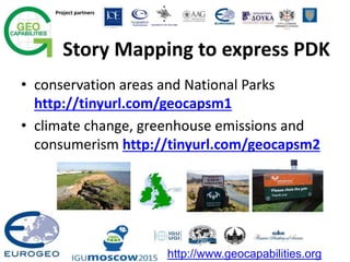 Project partners
http://www.geocapabilities.org
Story Mapping to express PDK
• conservation areas and National Parks
http://tinyurl.com/geocapsm1
• climate change, greenhouse emissions and
consumerism http://tinyurl.com/geocapsm2
 