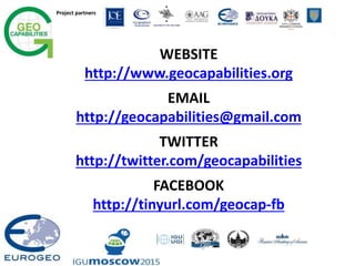 Project partners
WEBSITE
http://www.geocapabilities.org
EMAIL
http://geocapabilities@gmail.com
TWITTER
http://twitter.com/geocapabilities
FACEBOOK
http://tinyurl.com/geocap-fb
 