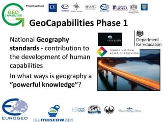 Project partners
GeoCapabilities Phase 1
National Geography
standards - contribution to
the development of human
capabilities
In what ways is geography a
“powerful knowledge”?
 