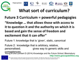 Project partners
Twycross
School
http://www.geocapabilities.org
What sort of curriculum?
Young M and Lambert D (2014) Know...