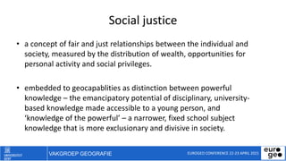 VAKGROEP GEOGRAFIE
Social justice
• a concept of fair and just relationships between the individual and
society, measured ...