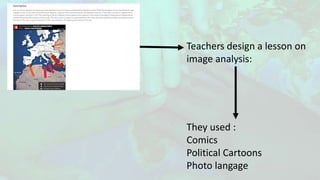 Teachers design a lesson on
image analysis:
They used :
Comics
Political Cartoons
Photo langage
 