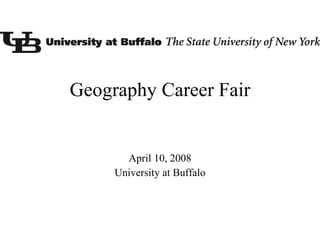 Geography Career Fair April 10, 2008 University at Buffalo 