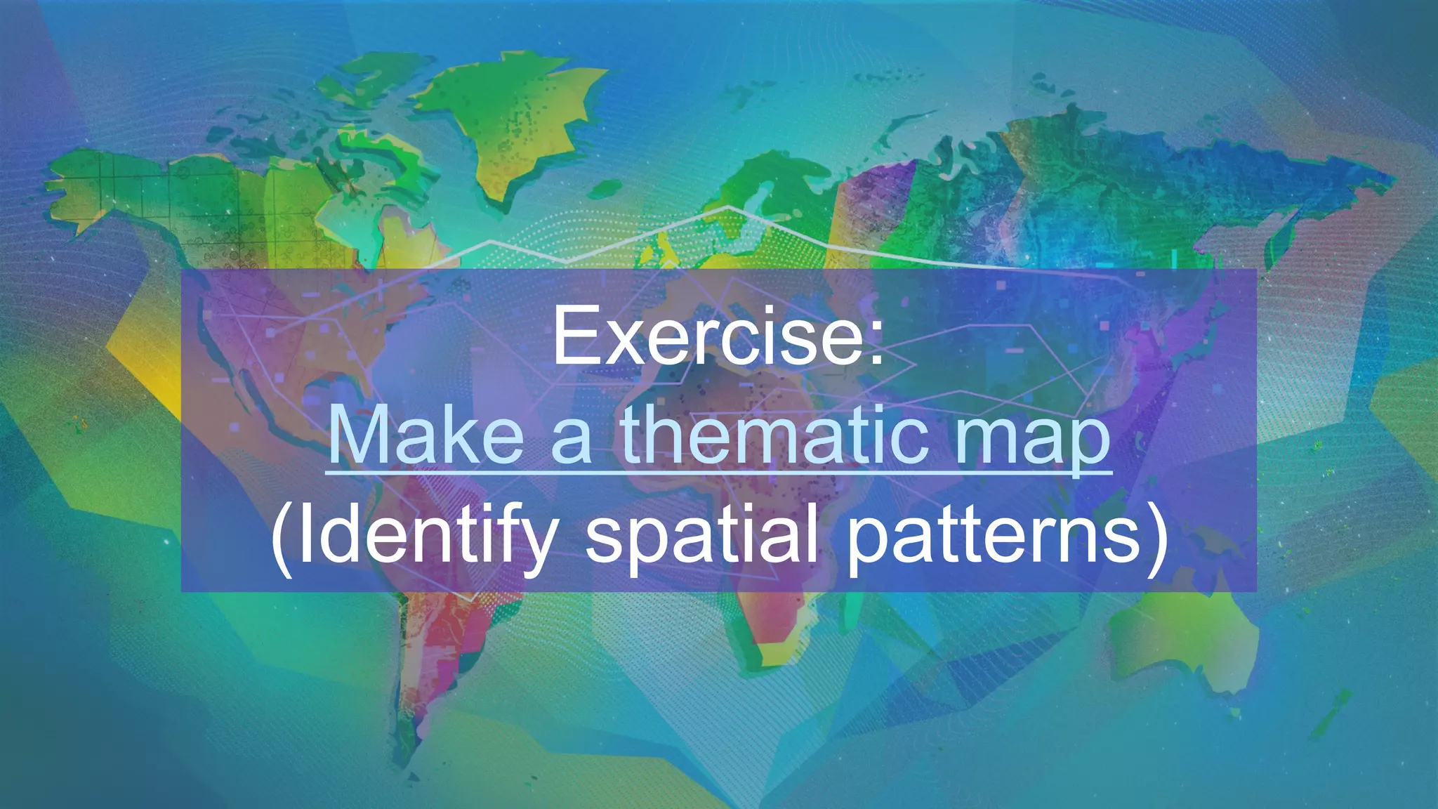 Exercise:
Make a thematic map
(Identify spatial patterns)
 