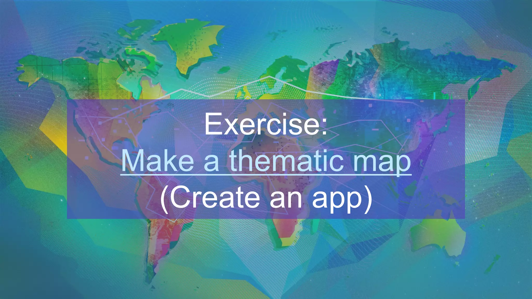 Exercise:
Make a thematic map
(Create an app)
 