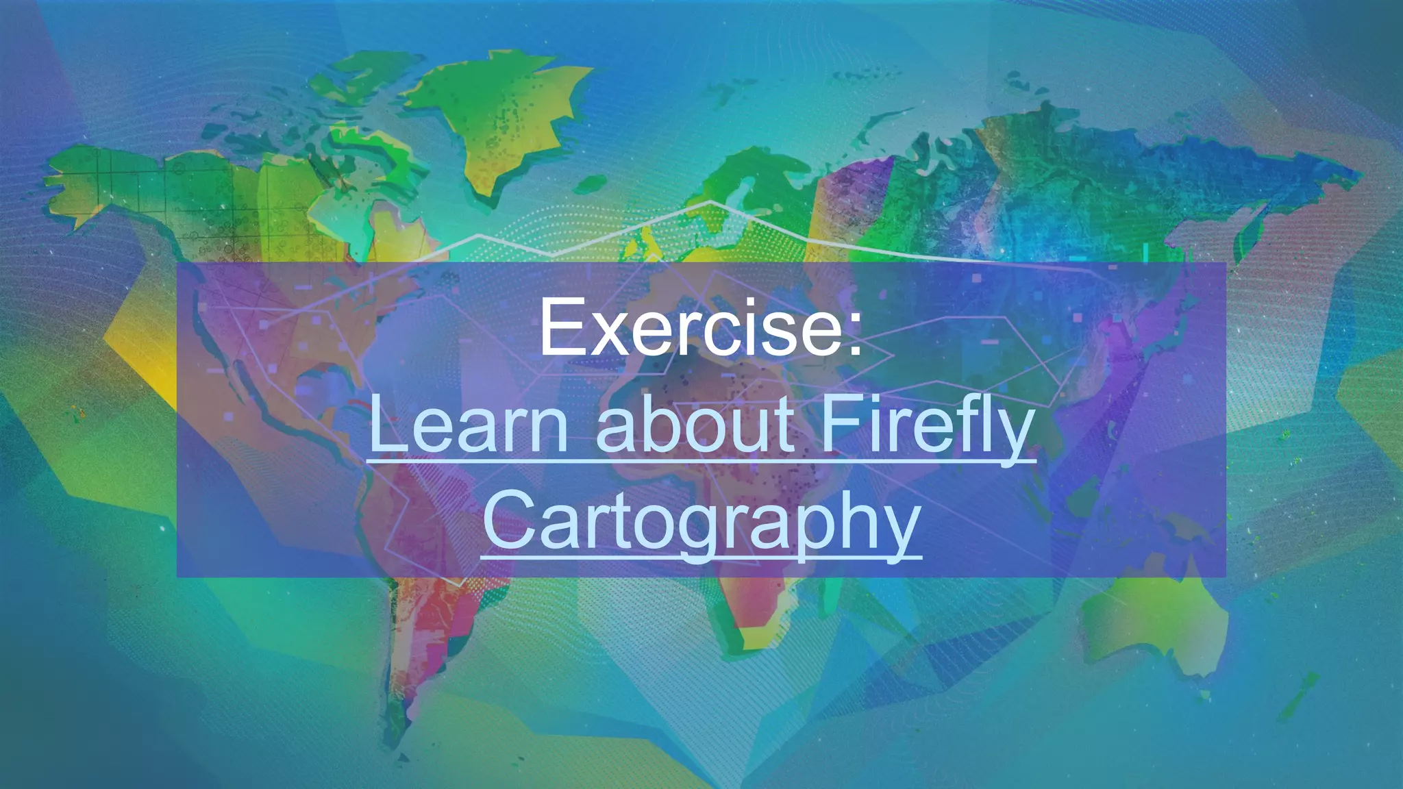 Exercise:
Learn about Firefly
Cartography
 