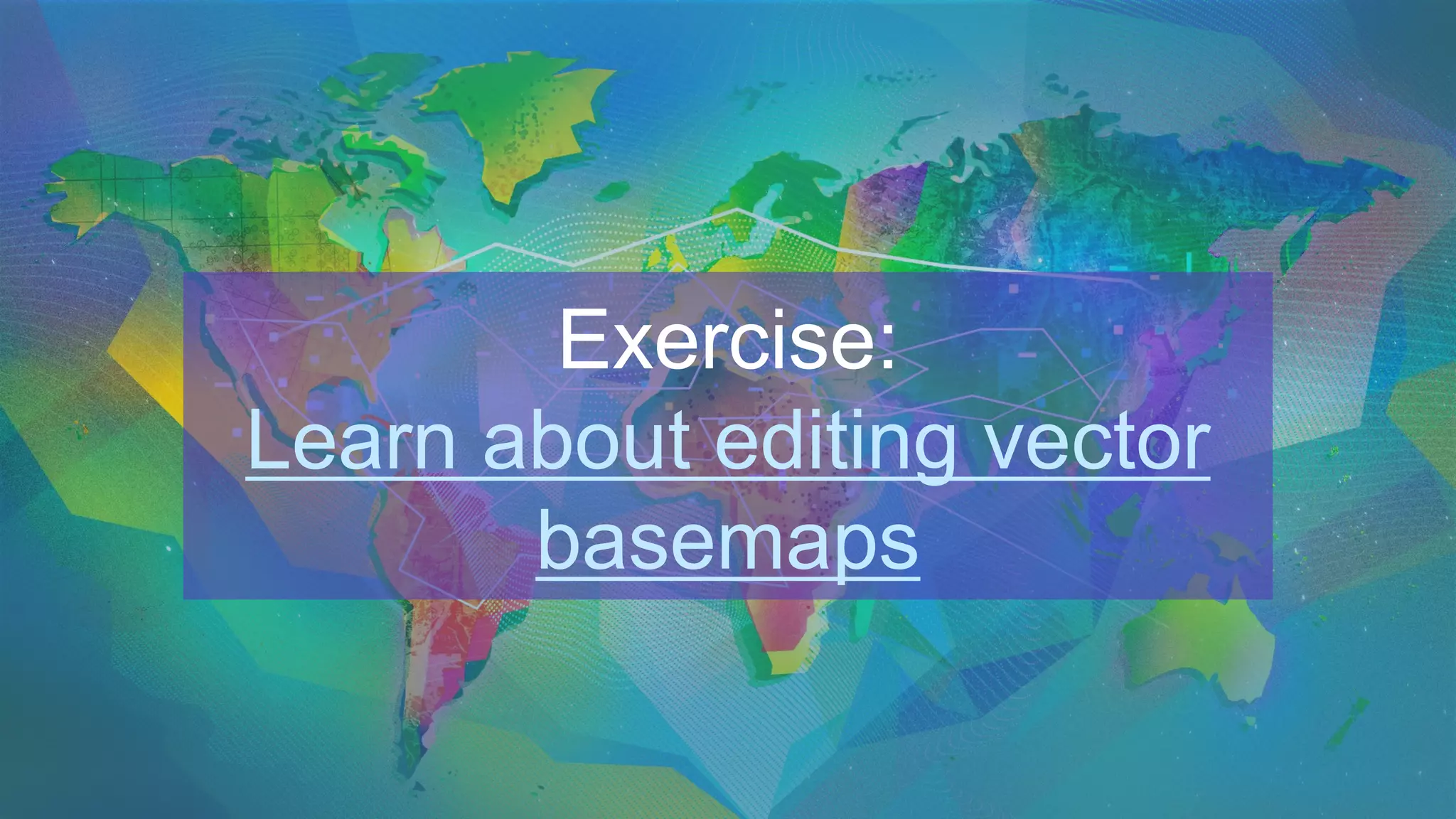 Exercise:
Learn about editing vector
basemaps
 