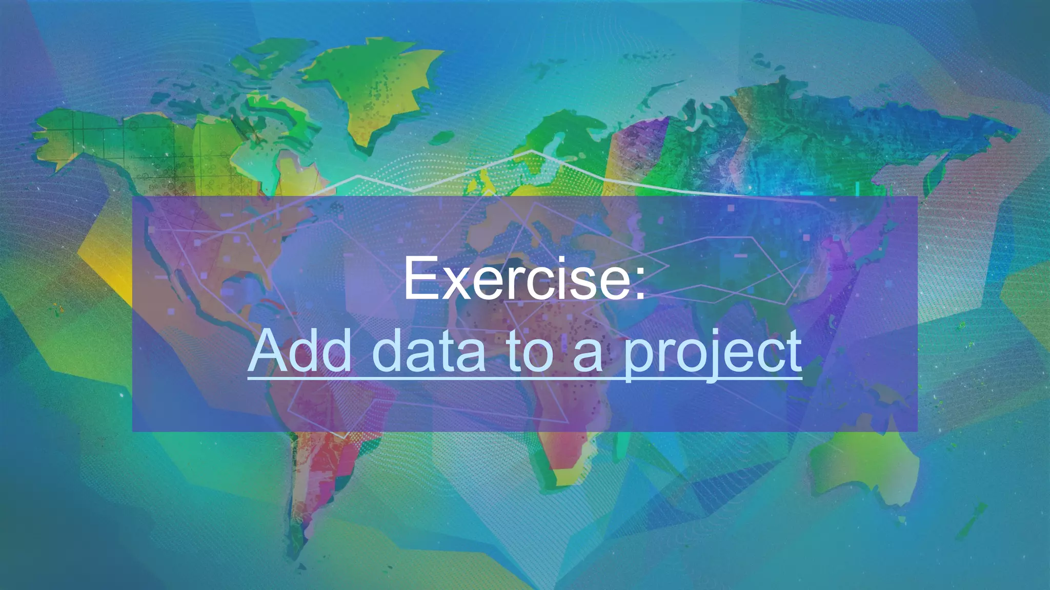 Exercise:
Add data to a project
 