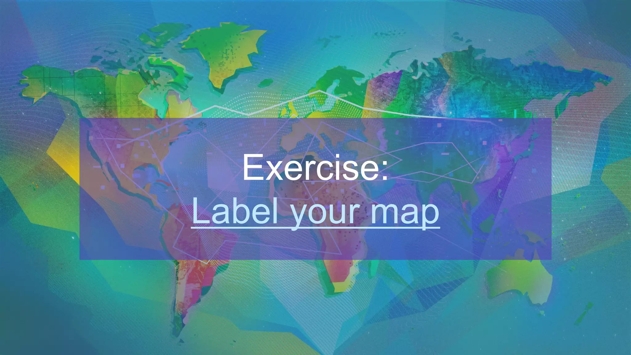 Exercise:
Label your map
 