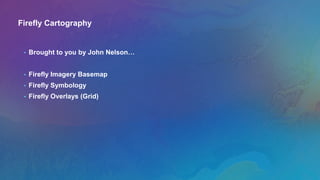Firefly Cartography
• Brought to you by John Nelson…
• Firefly Imagery Basemap
• Firefly Symbology
• Firefly Overlays (Grid)
 