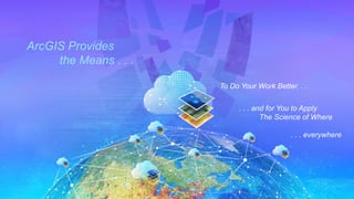ArcGIS Provides
the Means . . .
. . . and for You to Apply
The Science of Where
. . . everywhere
To Do Your Work Better. . .
 