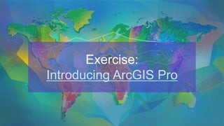 Exercise:
Introducing ArcGIS Pro
 