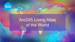 ArcGIS Living Atlas
of the World
02a
 