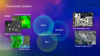 Community Content
Esri
Partners
Users
Precipitation Estimates
NOAA
Weather Radar
Real-Time Observations
Nearmap Imagery (7cm)
Hexagon Imagery (30cm)
C O M M U N I T Y M A P S
 