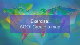 Exercise:
AGO: Create a map
 