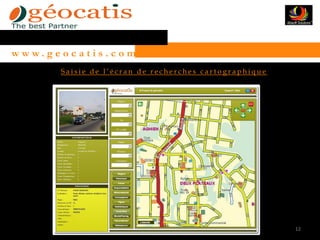 w w w. g e o c a t i s . c o m
           Saisie de l’écran de recherches cartographique




                                                            12
 