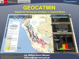 GEOCATMIN
Sistema de Información Geológico y Catastral Minero




         Ing. William Hanco Mamani
         whanco@ingemmet.gob.pe
 