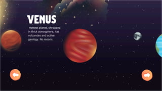 Venus
Hottest planet, shrouded
in thick atmosphere, has
volcanoes and active
geology. No moons.
 