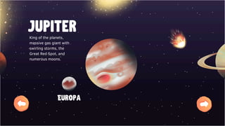 Jupıter
Europa
King of the planets,
massive gas giant with
swirling storms, the
Great Red Spot, and
numerous moons.
 