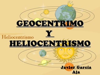 GEOCENTRIMO
Y
HELIOCENTRISMO
Javier García
Aja

 