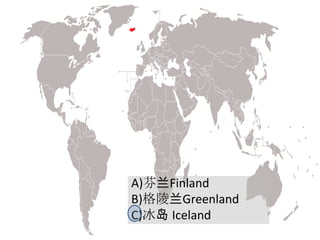 A)芬兰Finland
B)格陵兰Greenland
C)冰岛 Iceland
 