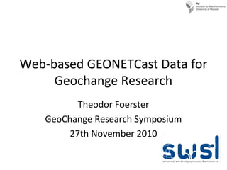 Web-based GEONETCast Data for
Geochange Research
Theodor Foerster
GeoChange Research Symposium
27th November 2010
 