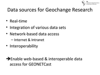 Data sources for Geochange Research
• Real-time
• Integration of various data sets
• Network-based data access
– Internet ...
