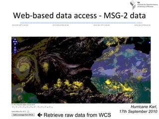 Web-based data access - MSG-2 data
 Retrieve raw data from WCS
Hurricane Karl,
17th September 2010
 