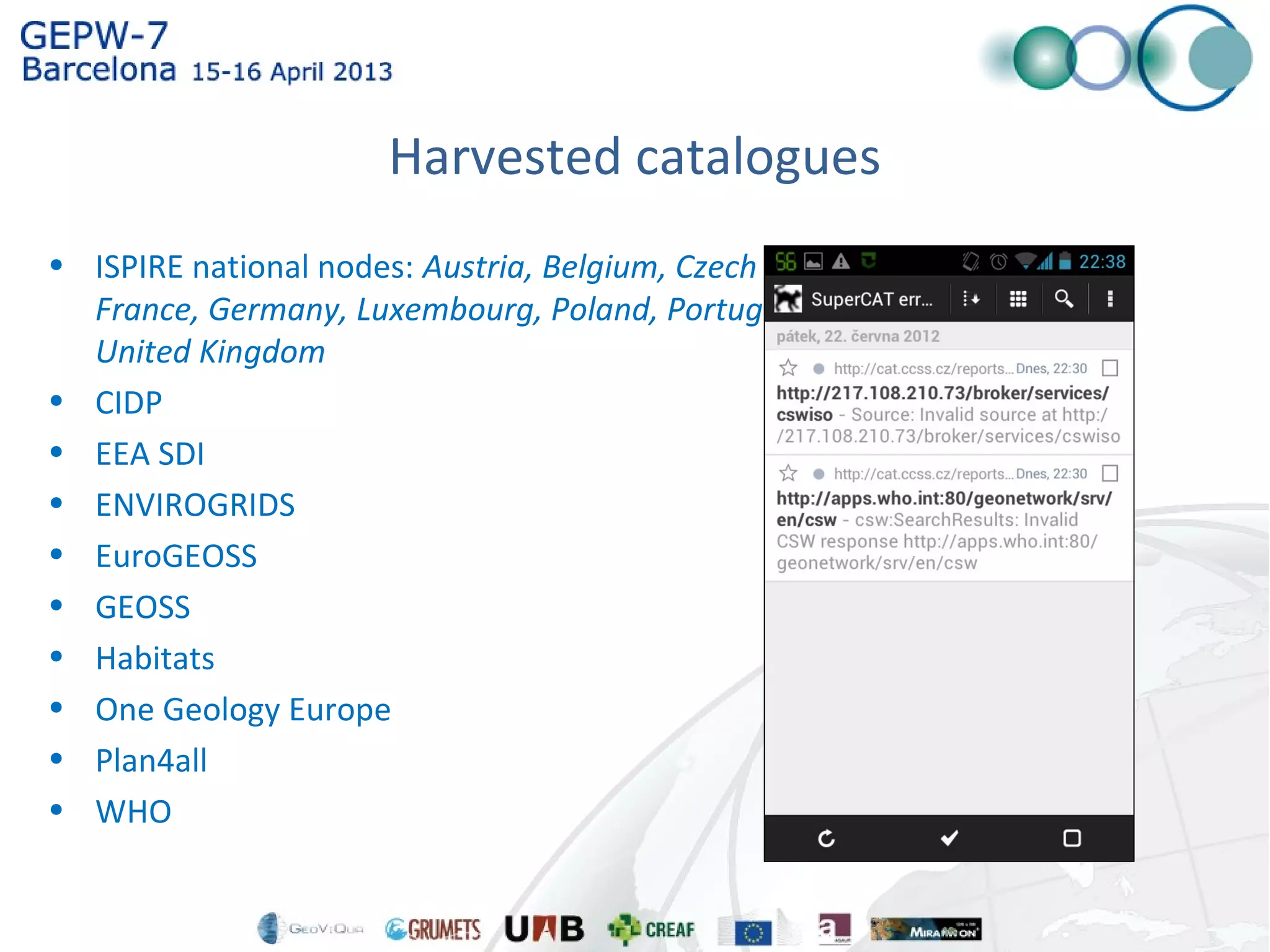 Harvested catalogues
• ISPIRE national nodes: Austria, Belgium, Czech republic, Finland,
France, Germany, Luxembourg, Poland, Portugal, Slovakia,
United Kingdom
• CIDP
• EEA SDI
• ENVIROGRIDS
• EuroGEOSS
• GEOSS
• Habitats
• One Geology Europe
• Plan4all
• WHO
 