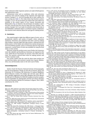 better endurance while ringstone anchors are made of both igneous
and sedimentary rocks.
Sedimentary rocks such as sandstone, schist and calcareous
sandstone were used for making of the ringstone and single hole
anchors (Sample 2, 11e14  16) possibly due to their softness for
easy carving out (Table 3). The study shows that fourteen anchors
(Sample 1, 3, 4, 6e16) out of sixteen are made of the rocks which are
available in the coastal region of Goa, Gujarat, Karnataka and
Maharashtra (Fig. 4). However, the provenance of samples 2 and 5
has been sourced from the area far away from the coastline. Two
anchors (Sample 2  5) are made of actinolite schist found only in
the Rakhabdev, landward region in northeast Gujarat, emphasises
that mariners were selective about the rock type for making anchor.
4. Conclusions
This study brought to light that different types of rocks, such as
granodiorite, dolerite and variety of basalts, schist, calcareous
sandstone, limestones and sandstone have been used for making
Indo-Arabian, ring and single hole type anchors, collected from the
Indian waters. As the Indian sub-continent has variety of exposures
from Precambrian granitic rocks to Cretaceous Deccan Trap basalt
sequences, a varied choice of rocks was available for using the local
stone as stone anchor.
Moreover, along the northern west coast of India, the Cretaceous
rocks like miliolite and fossiliferous limestone are exposed on the
coast, while Deccan Trap basalts are present a few miles from the
coast. The mariners sourced these rocks for making anchors and
used for maritime trade.
Our results conﬁrm that the rocks for these stone anchors are
sourced from Indian sub-continent mainly from Gujarat, Mahara-
shtra, Goa and Karnataka states in the west coast of India.
Acknowledgements
Authors thank the Director, National Institute of Oceanography,
Goa for encouragement. Thanks are also due to Prof A.G. Desai, Goa
University, Dr K. Krishnan, MS University, Dr Andrew Middleton,
British Museum, London, Drs Sridhar Iyer and A.R. Gujar, NIO for
their valuable suggestions and to NIO colleagues Shri Cesar Moraes
for XRF and V.D. Khedekar for SEM-EDS analyses of anchor samples,
Shri S.N. Bandodker for photographs and Shri S.B. Chitari, Ravindra
Uchil and Shamkant Akerkar for assistance in ﬁgures. This is NIO’s
contribution No: 4719.
References
Agius, D.A., 2005. Seafaring in the Arabian Gulf and Oman. Kegan Paul, London.
Athiyaman, N., Jayakumar, P., 2004. Ancient anchors off Tamil Nadu coast and ship
tonnage analysis. Current Science 86, 1261e1267.
Bhu, H., Sarkar, A., Purohit, R., Banerjee, A., 2006. Characterization of ﬂuid involved
in ultramaﬁc rocks along the Rakhabdev Lineament from southern Rajasthan,
northwest India. Current Science 91, 1251e1256.
Casson, L., 1989. The Periplus Maris Erythraei. Princeton University Press, New
Jersey.
Chittick, H.N., 1980. Stone anchor shanks in the western Indian Ocean. International
Journal of Nautical Archaeology 9, 73e76.
Desai, A.G., Bodas, M.S., 1984. Occurrence of nepheline syenite around Murud-
Janjira, Raigarh district, Maharashtra, India. Current Science 53, 775e777.
Deshpande, G.S., 1998. Geology of Maharashtra. Geological Society of India,
Bangalore.
Dhavalikar, M.K., Raval, M.R., Chitalwala, Y.M., 1996. Kuntasi e A Harappan Empo-
rium on the West Coast. Post Graduate Research Institute, DeccanCollege, Pune.
Evrin, V., Gulay, O., Turkmenoglu, A.G., Demirci, S., 2002. Stone anchors from the
Mediterranean coasts of Anatolia, Turkey: underwater surveys and archaeo-
logical investigations. International Journal of Nautical Archaeology 31,
254e267.
Frost, H., 1970. Bronze age stone anchors from the Eastern Mediterranean. The
Mariner’s Mirror 56, 377e394.
Frost, H., 1973. Ancore, the potsherds of marine archaeology: on the recording of
pierced stones from the Mediterranean. In: Blackman, D.J. (Ed.), Marine
Archaeology. Butterworths, London, pp. 397e406.
Frost, H., 1985. Stone anchors; Criteria for a Corpus. Thracia Pontica 3, 352e369.
Frost, H., 1989. “Pyramidal” stone anchors: an inquiry. Tropics 1, 97e114.
Frost, H., 1993. Stone anchors: the evidence Re-assessed. The Mariner’s Mirror 79,
449e458.
Frost, H., 1996. Ports, Cairns and anchors. Topoi 6, 869e902.
Gaur, A.S., Tripati, S., 2006. Marine archaeological explorations on the southwestern
coast of Saurashtra, India. Journal of Indian Ocean Archaeology 3, 81e89.
Gaur, A.S., Sundaresh, Tripati, S., Bandodkar, S.N., 2002. Ringstone anchors from
Gujarat, west coast of India. The Mariner’s Mirror 88, 390e404.
Gaur, A.S., Sundaresh, Tripati, S., 2005. Marine archaeological investigations along
the Saurashtra coast, west coast of India. Journal of the Asiatic Society of
Bangladesh 50, 159e195.
Gaur, A.S., Sundaresh, Tripati, S., 2007. Remains of the ancient ports and anchorage
points at Miyani and Visawada, on the west coast of India: a study based on
underwater investigations. The Mariner’s Mirror 93, 428e440.
Gokul, A.R., Srinivasan, M.D., Gopalkrishnan, K., Vishwanathan, L.S., 1985. Stratig-
raphy and structure of Goa. In: Earth Resources for Goa’s Development.
Geological Survey of India, Hyderabad, pp. 1e13.
Hourani, G.F., 1995. Arab Seafaring in the Indian Ocean and Early Medieval Times.
Princeton University Press, New Jersey.
Iyer, S.D., Vora, K.H., Gaur, A.S., 2006. Geological signiﬁcance of stone anchors from
Dwarka waters, Gujarat, India. In: Gaur, A.S., Vora, K.H. (Eds.), Glimpses of
Marine Archaeology in India. Proceedings of the Seventh Conference on Marine
Archaeology of Indian Ocean Countries, 6e7 October 2005. Society for Marine
Archaeology, NIO, Goa, pp. 78e81.
Jones, J.W., 1863. The Travels of Ludovico di Varthema in Egypt, Syria, Arabia
Deserta and Arabia Felix in Persia, India and Ethiopia 1503e1508. The Hakluyt
Society, London.
Kapitan, G., 1994. Stone shank anchors of the Arab-Indian trade period e were they
mooring anchors? Bulletin of the Australian Institute for Maritime Archaeology
18, 1e6.
Krishnan, M.S., 1968. Geology of India and Burma. Higginbothams (P) Ltd, Madras.
Mamatani, M.A., Karmakar, B., Merh, S.S., 2002. Evidence of Polyphase Deformation
in gneissic rocks around Devgadh Bariya: implications for evolution of Godhra
granite in the southern Aravalli region (India). Gondwana Research 5, 401e408.
McCrindle, J.W., 1985. Ancient India as Described by Ptolemy. Today  Tomorrow’s
Printers  Publishers, New Delhi (reprint).
Merh, S.S., 1995. Geology of Gujarat. Geological Society of India, Bangalore.
Moll, F., 1927. The history of the anchor. The Mariner’s Mirror 13, 318e324.
Mookerji, R.K., 1912. Indian Shipping: A History of the Sea-borne Trade and Maritime
Activity of the Indians from the Earliest Times. Longmans, Green  Co, Bombay.
Mukerjee, R.K., 1956. A History of Indian Civilization. Hind Kitabs Mahal, Bombay.
Nibbi, A., 1993. Stone anchors: the evidence Re-assessed. The Mariner’s Mirror 79,
5e26.
Nouhuys, J.W., 1951. The anchor. The Mariner’s Mirror 37, 17e47.
Pascoe, E.H., 1959. A Manual of the Geology of India and Burma, vol. 4. Geological
Survey of India, Calcutta.
Purushothaman, D., Mohakul, J.P., Saha, A., Vidyadharan, K.T., Rajendran, N., 2009.
Soil and stream sediment based geochemical mapping: a case study in Goa.
Journal Geological Society of India 73, 744e746.
Qaisar, A.J., 1982. The Indian Response to European Technology and Culture (AD
1498e1707). Oxford University Press, New Delhi.
Raban, A., 1990. Medieval anchors from the Red sea. International Journal of
Nautical Archaeology 19, 299e306.
Raban, A., 2000. Three-hole composite stone anchors from a medieval context at
Caesarea Maritima, Israel. International Journal of Nautical Archaeology 29,
260e272.
Radhakrishna, B.P., Vaidyanadhan, R., 1994. Geology of Karnataka. Geological
Society of India, Bangalore.
Rao, S.R., 1979. Lothal e A Harappan Port Town, Part I. Archaeological Survey of
India, New Delhi.
Rao, S.R., 1991. Dawn and Devolution of the Indus Civilization. Aditya Prakashan,
New Delhi.
Rao, S.R., 1999. The Excavation of the Lost City of Dvaraka. Aditya Prakashan, New
Delhi.
Saha, L., Bhowmik, S.K., Fukuoka, M., Dasgupta, S., 2008. Contrasting Episodes of
Regional Granulite-Facies Metamorphism in Enclaves and Host Gneisses from
the Aravalli e Delhi Mobile Belt, NW India. Journal of Petrology 49, 107e128.
Sidebotham, S.E., Wendrich, W.Z., 2001e2002. Berenike: archaeological ﬁeldwork
at a Ptolemaic-Roman port on the Red Sea coast of Egypt 1999e2001. Sahara 13,
23e50.
Soman, K., 2002. Geology of Kerala. Geological Society of India, Bangalore.
Souter, C., 1998. Stone anchors near black Fort, Galle, Sri Lanka. International Journal
of Nautical Archaeology 27, 331e342.
Sridharan, K., 1982. A Maritime History of India. Publications Division, New Delhi.
Sundaresh, Gaur, A.S., Gudigar, P., Tripati, S., Vora, K.H., Bandodker, S.N., 1999. Stone
anchors from the Okhamandala region, Gujarat coast, India. International
Journal of Nautical Archaeology 28, 229e252.
Sundaresh, Gaur, A.S., Tripati, S., Gudigar, P., Bandodker, S.N., 2002. Stone anchors
from Bet Dwarka Island, Gujarat coast, India: signiﬁcance to historical period
maritime activities. Bulletin of the Australasian Institute for Maritime Archae-
ology 26, 43e50.
S. Tripati et al. / Journal of Archaeological Science 37 (2010) 1999e20092008
 
