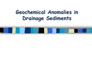 Geochemical Anomalies in
Drainage Sediments
 