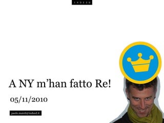 05/11/2010
paolo.maioli@indeed.it
A NY m’han fatto Re!
 