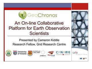An On-line Collaborative Platform for Earth Observation Scientists Presented by Cameron Kiddle Research Fellow, Grid Research Centre 