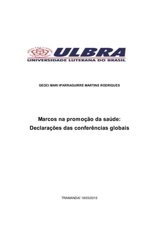 GEOCI MARI IPARRAGUIRRE MARTINS RODRIGUES
Marcos na promoção da saúde:
Declarações das conferências globais
TRAMANDAÍ 18/03/2015
 