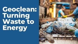Geoclean:
Turning
Waste to
Energy
 