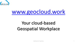 www.geocloud.work
Your cloud-based
Geospatial Workplace
GeoCloud Ltd. Proprietary 1
 