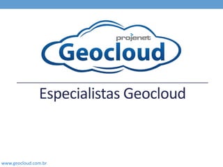 www.geocloud.com.br
Especialistas Geocloud
 