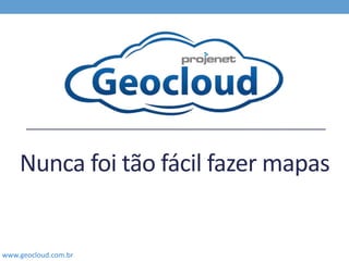 www.geocloud.com.br
Nunca foi tão fácil fazer mapas
 