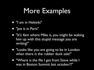More Examples
• quot;I am in Helsinkiquot;
• quot;Joe is in Parisquot;
• quot;It's 4am where Mike is, you might be waking
...