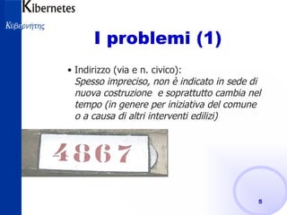 I problemi (1) Indirizzo (via e n. civico): Spesso impreciso, non è indicato in sede di nuova costruzione  e soprattutto cambia nel tempo (in genere per iniziativa del comune o a causa di altri interventi edilizi) 