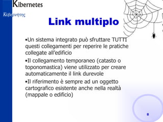 Link multiplo  Un sistema integrato può sfruttare TUTTI questi collegamenti per reperire le pratiche collegate all’edificio Il collegamento temporaneo (catasto o toponomastica) viene utilizzato per creare automaticamente il link durevole Il riferimento è sempre ad un oggetto cartografico esistente anche nella realtà (mappale o edificio) 