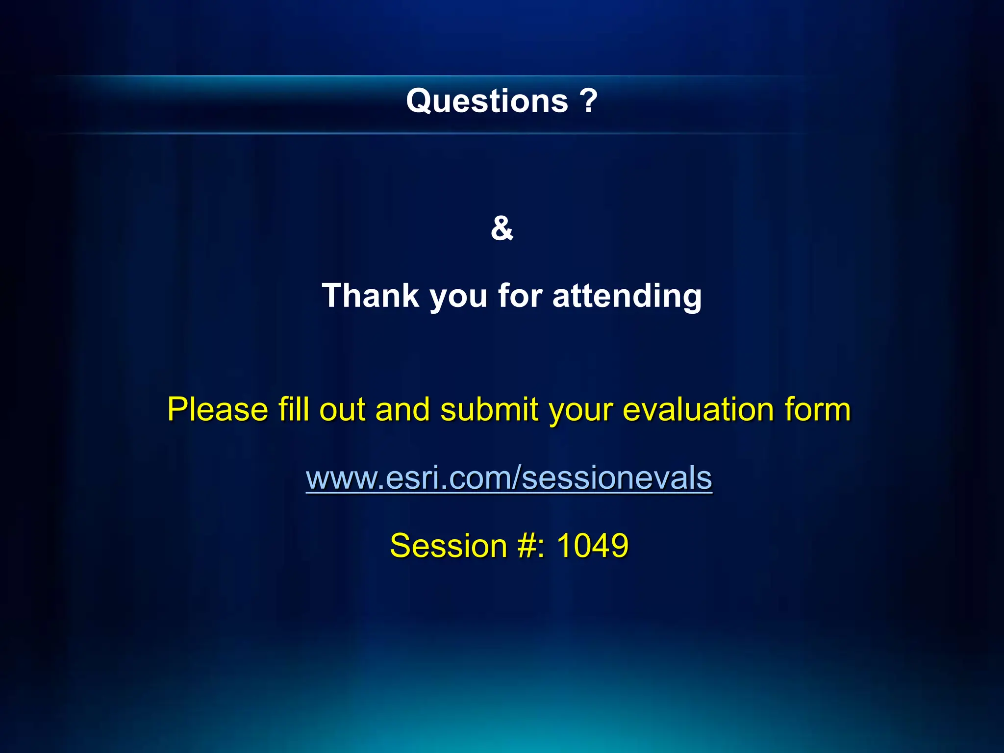 Questions ?
&
Thank you for attending
Please fill out and submit your evaluation form
www.esri.com/sessionevals
Session #: 1049
 
