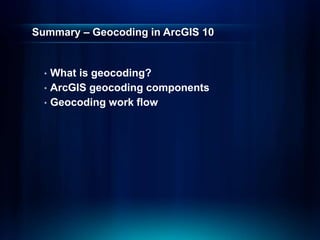 Summary – Geocoding in ArcGIS 10
• What is geocoding?
• ArcGIS geocoding components
• Geocoding work flow
 
