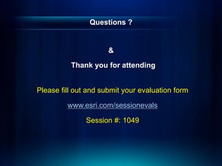 Questions ?
&
Thank you for attending
Please fill out and submit your evaluation form
www.esri.com/sessionevals
Session #: 1049
 