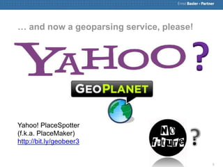 … and now a geoparsing service, please!



                                      ?
Yahoo! PlaceSpotter
(f.k.a. PlaceMaker)
http://bit.ly/geobeer3


                                          5
 