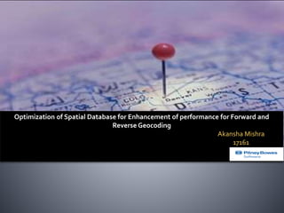Optimization of Spatial Database for Enhancement of performance for Forward and
Reverse Geocoding
Akansha Mishra
 