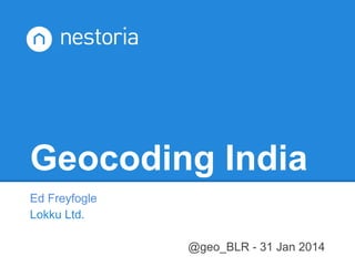 Geocoding India
Ed Freyfogle
Lokku Ltd.
@geo_BLR - 31 Jan 2014

 