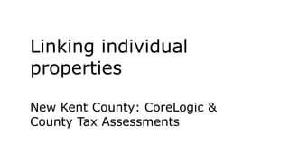 Linking individual
properties
New Kent County: CoreLogic &
County Tax Assessments
 