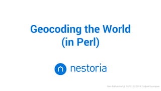 Geocoding the World 
(in Perl) 
Alex Balhatchet @ YAPC::EU 2014, София България 
 