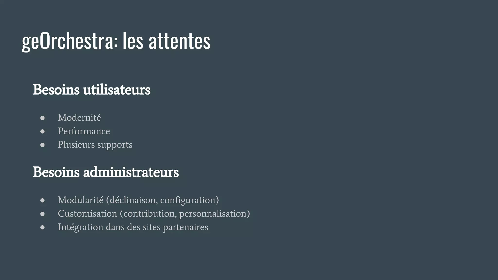 geOrchestra: les attentes
Besoins utilisateurs
● Modernité
● Performance
● Plusieurs supports
Besoins administrateurs
● Modularité (déclinaison, configuration)
● Customisation (contribution, personnalisation)
● Intégration dans des sites partenaires
 